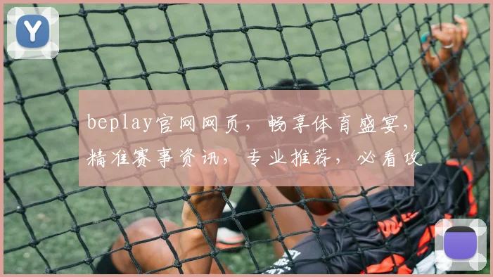 beplay官网网页，畅享体育盛宴，精准赛事资讯，专业推荐，必看攻略