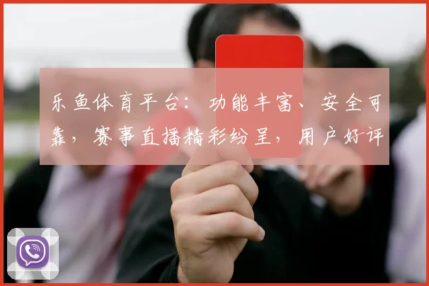乐鱼体育平台：功能丰富、安全可靠，赛事直播精彩纷呈，用户好评如潮，值得一试