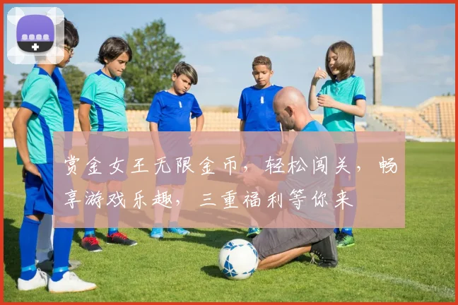 赏金女王无限金币，轻松闯关，畅享游戏乐趣，三重福利等你来