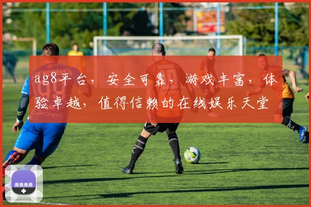 ag8平台，安全可靠，游戏丰富，体验卓越，值得信赖的在线娱乐天堂，一触即达