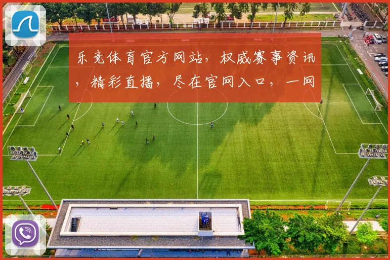 乐竞体育官方网站，权威赛事资讯，精彩直播，尽在官网入口，一网打尽