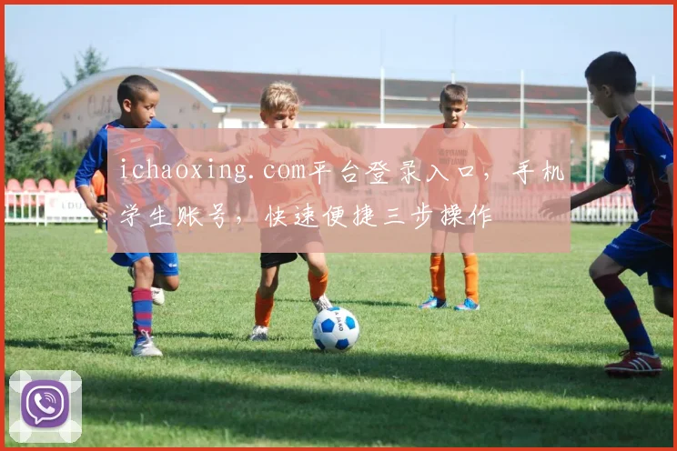ichaoxing.com平台登录入口，手机学生账号，快速便捷三步操作