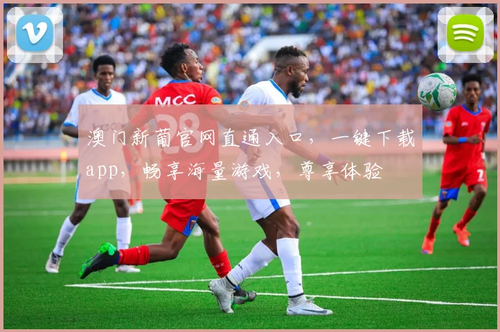 澳门新葡官网直通入口，一键下载app，畅享海量游戏，尊享体验