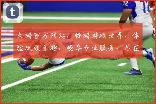 久游官方网站，畅游游戏世界，体验极致乐趣，畅享专业服务，尽在久游官网，一网打尽